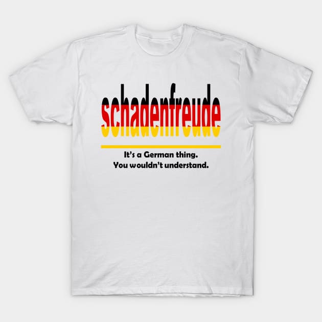 Schadenfreud - Its A German Thing. You Wouldnt Understand. T-Shirt by taiche